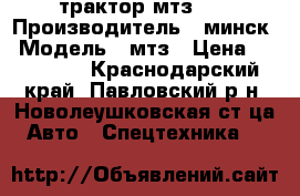 трактор мтз 80 › Производитель ­ минск › Модель ­ мтз › Цена ­ 385 000 - Краснодарский край, Павловский р-н, Новолеушковская ст-ца Авто » Спецтехника   